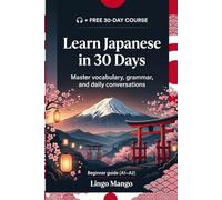 Learn Japanese in 30 Days: The Complete A1-A2 Beginner's Guide to Master Vocabulary, Basic Grammar, and Everyday Conversations