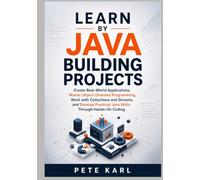 Learn Java by Building Projects: Create Real-World Applications, Master Object-Oriented Programming, Work with Collections and Streams, and Develop Practical Java Skills Through Hands-On Coding