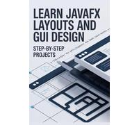 Learn JavaFX Layouts and GUI Design: Step-by-Step Projects