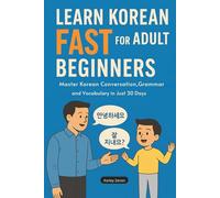 Learn Korean Fast for Adult Beginners: Master Korean Conversation, Grammar, and Vocabulary in Just 30 Days(The Complete Step-by-Step Guide for Busy Adults Who Want to Speak Confidently)