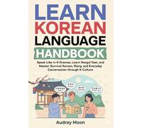 Learn Korean Language Handbook: Speak Like in K-Dramas, Learn Hangul Fast, and Master Survival Korean, Slang, and Everyday Conversation through K-Culture