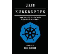 LEARN KUBERNETES: From Essential Structuring to Professional Performance