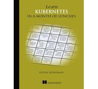 Learn Kubernetes in a Month of Lunches by Stoneman, Elton