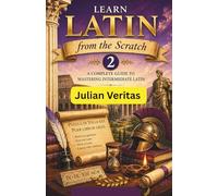 Learn Latin from Scratch 2: A Complete Guide to Mastering Intermediate Latin