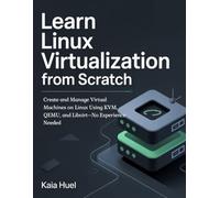 LEARN LINUX VIRTUALIZATION FROM SCRATCH: Create and Manage Virtual Machines on Linux Using KVM, QEMU, and Libvirt-No Experience Needed