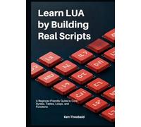 Learn Lua by Building Real Scripts: A Beginner-Friendly Guide to Core Syntax, Tables, Loops, and Functions