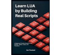 Learn Lua by Building Real Scripts: A Beginner-Friendly Guide to Core Syntax, Tables, Loops, and Functions