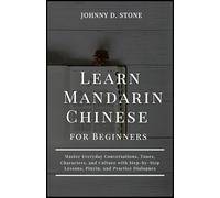 Learn Mandarin Chinese for Beginners: Master Everyday Conversations, Tones, Characters, and Culture with Step-by-Step Lessons, Pinyin, and Practice Dialogues