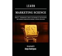LEARN MARKETING SCIENCE Book 01 Fundamentals: Master the Concepts of the Discipline that Connects Quantitative Methods to Market Decisions