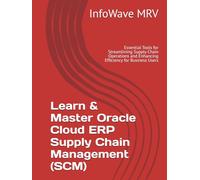 Learn & Master Oracle Cloud ERP Supply Chain Management (SCM): Essential Tools for Streamlining Supply Chain Operations and Enhancing Efficiency for Business Users
