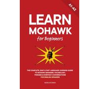Learn Mohawk for Beginners: The Complete, Easy & Fast Language Learning Guide to Mohawk Grammar, Vocabulary, Phrases & Everyday Conversations for English Speakers: 1