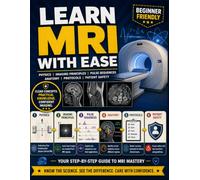Learn MRI with Ease: Physics, Imaging Principles, Pulse Sequences, Anatomy, Protocols, and Patient Safety