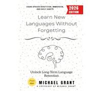 Learn New Languages Without Forgetting:: Unlock Long-Term Language Retention Using Spaced Repetition, Immersion, and Daily Habits