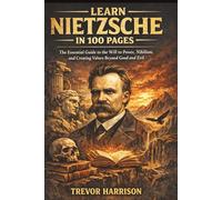 Learn Nietzsche In 100 Pages: The Essential Guide to the Will to Power, Nihilism, and Creating Values Beyond Good and Evil