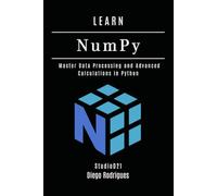 LEARN NumPy: Master Data Processing and Advanced Calculations in Python: 5