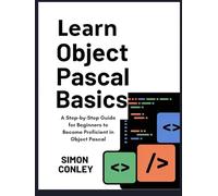 LEARN OBJECT PASCAL BASICS: A Step-by-Step Guide for Beginners to Become Proficient in Object Pascal