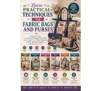 Learn Practical Techniques for Fabric Bags and Purses: Create Beautiful Coordinated Bag and Purse Sets for Everyday Use, Work, Shopping, Travel, Special Occasions, and Handmade Gifts
