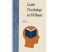 Learn Psychology in 10 Hours: A Practical Guide to Understanding Your Mind, Thinking Clearly, and Learning Faster