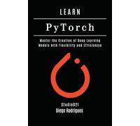 LEARN PYTORCH - 2026 Edition: Master the Creation of Deep Learning Models with Flexibility and Efficiency