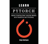 LEARN PYTORCH: Master Creating Deep Learning Models with Flexibility and Efficiency: 30