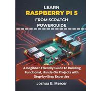 Learn Raspberry Pi 5 from Scratch Powerguide: A Beginner-Friendly Guide to Building Functional, Hands-On Projects with Step-by-Step Expertise