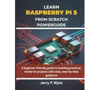 Learn Raspberry Pi 5 from Scratch Powerguide: A beginner-friendly guide to building practical, hands-on projects with clear, step-by-step guidance