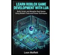 Learn Roblox Game Development with Lua: Build, Script, and Monetize Real Games Using Modern Tools and Proven Techniques