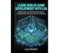 Learn Roblox Game Development with Lua: Build, Script, and Monetize Real Games Using Modern Tools and Proven Techniques