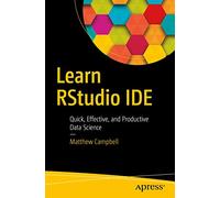 Learn RStudio IDE: Quick, Effective, and Productive Data Science