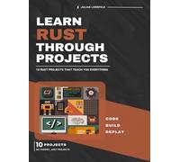 Learn Rust Through Projects: 10 Rust Projects That Teach You Everything