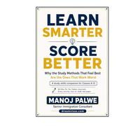 LEARN SMARTER SCORE BETTER: Why the Study Methods That Feel Best Are the Ones That Work Worst