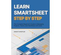 Learn Smartsheet Step By Step: The Complete Beginner’s Guide to Managing Projects, Teams, and Workflows with Ease