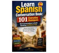 Learn Spanish Conversation Book: 101 Everyday Dialogues -- Real Conversations to Build Speaking Confidence Fast