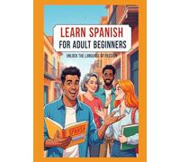 Learn Spanish for Adult Beginners: The Ultimate Step-by-Step Guide to Mastering Spanish from Scratch - Speak Confidently & Fluently in No Time