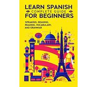 Learn Spanish for Beginners: Complete Guide to Speaking, Reading, Vocabulary, and Grammar