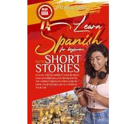 Learn Spanish for Beginners with Short Stories: An Easy Way to Improve Your Reading and Listening Skills in Spanish with the Correct Pronunciation. How to Grow Your Vocabulary in a Week in Your Car
