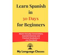 Learn Spanish in 30 Days: Master Everyday Conversations, Essential Grammar, and Practical Vocabulary in Just One Month: Ideal for working professional and travelers and for a quick revision