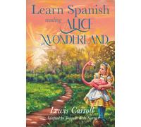 Learn Spanish Reading Alice’s Adventures in Wonderland: A Spanish-English Parallel Reader of the Classic by Lewis Carroll