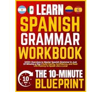 Learn Spanish - The 10-Minute Blueprint Grammar Workbook: 1000+ Exercises to Master Spanish Grammar in Just 10 Minutes a Day | Build Clarity, Confidence, and Real-Life Fluency to Speak Like a Local