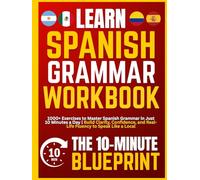 Learn Spanish - The 10-Minute Blueprint Grammar Workbook: 1000+ Exercises to Master Spanish Grammar in Just 10 Minutes a Day | Build Clarity, Confidence, and Real-Life Fluency to Speak Like a Local