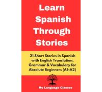 Learn Spanish Through Stories: 21 Short Stories in Spanish with English Translation, Grammar rules, Exercises & Vocabulary list for Absolute Beginners (DELE A1-A2)