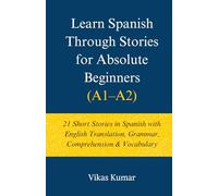 Learn Spanish Through Stories for Absolute Beginners (A1-A2): 21 Short Stories in Spanish with English Translation, Grammar, Comprehension & Vocabulary