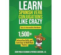 Learn Spanish Verb Conjugations Like Crazy: Basic to Intermediate Workbook: The Only Interactive Spanish Verbs Practice Book with 1,500 + Drills and Exercises to Build Real Fluency