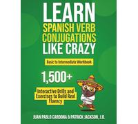 Learn Spanish Verb Conjugations Like Crazy: Basic to Intermediate Workbook: The Only Interactive Spanish Verbs Practice Book with 1,500 + Drills and Exercises to Build Real Fluency