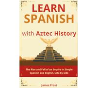 Learn Spanish with Aztec History: Real History in Simple Spanish and English, Side by Side - Bilingual Parallel Text for Beginner and Intermediate Learners (A1-B2). Learn Spanish with Real Stories!