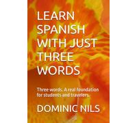 LEARN SPANISH WITH JUST THREE WORDS: Three words. A real foundation for students and travelers.