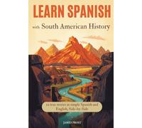 Learn Spanish with South American History: 12 True Stories in Easy Spanish and English, Side by Side - Bilingual Parallel Text for Beginner and Intermediates (A1-B2)