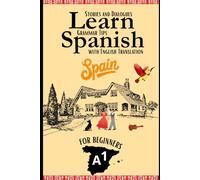 Learn Spanish With Stories A1: Spanish-English Texts and Dialogues featuring all the A1 Vocabulary with Bonus Tips on Grammar For Beginners