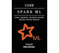LEARN SPARK ML: Create, Implement, and Master Scalable Machine Learning Pipelines