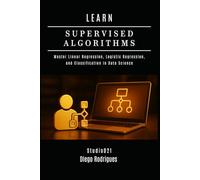LEARN SUPERVISED ALGORITHMS: Master Linear Regression, Logistic Regression, and Classification in Data Science